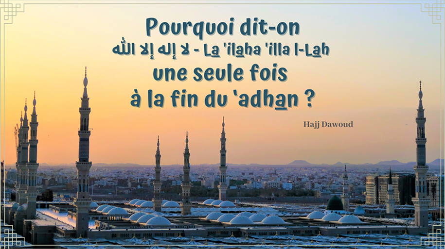 Pourquoi dit-on ‏لا إله الا الله  (Il n’est de dieu que Allah) une seule fois à la fin du ‘adhan ?