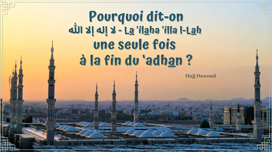 Pourquoi dit-on ‏لا إله الا الله  (Il n’est de dieu que Allah) une seule fois à la fin du ‘adhan ?